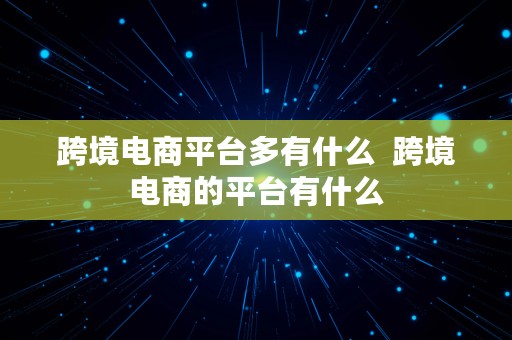 跨境电商平台多有什么  跨境电商的平台有什么