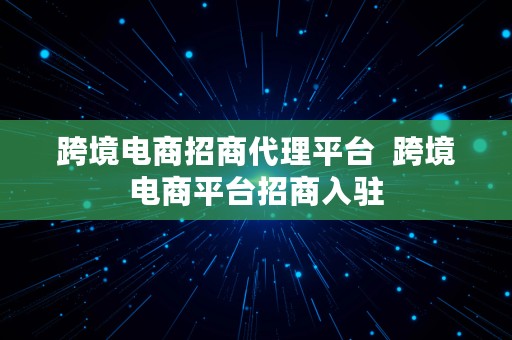 跨境电商招商代理平台  跨境电商平台招商入驻