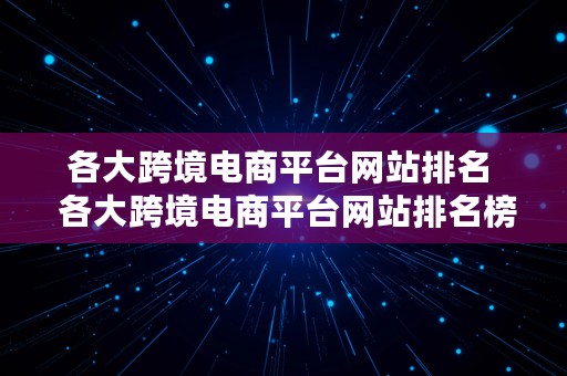 各大跨境电商平台网站排名  各大跨境电商平台网站排名榜