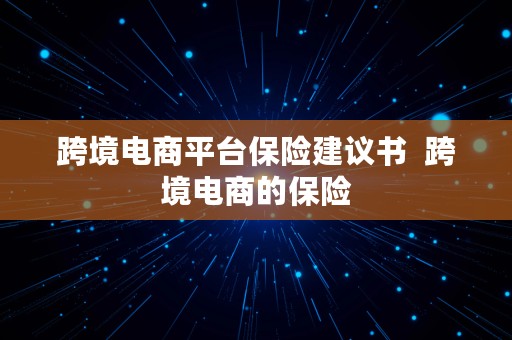 跨境电商平台保险建议书  跨境电商的保险