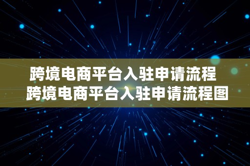 跨境电商平台入驻申请流程  跨境电商平台入驻申请流程图