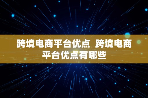 跨境电商平台优点  跨境电商平台优点有哪些