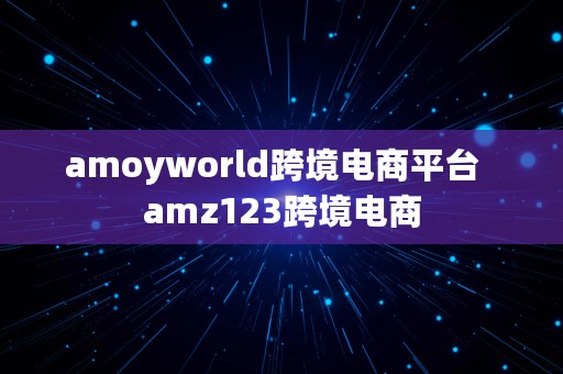 amoyworld跨境电商平台  amz123跨境电商