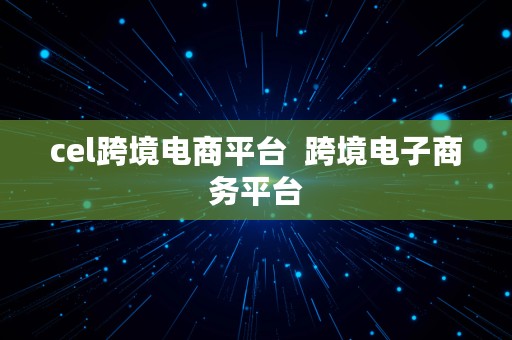 cel跨境电商平台  跨境电子商务平台