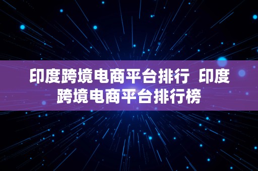 印度跨境电商平台排行  印度跨境电商平台排行榜