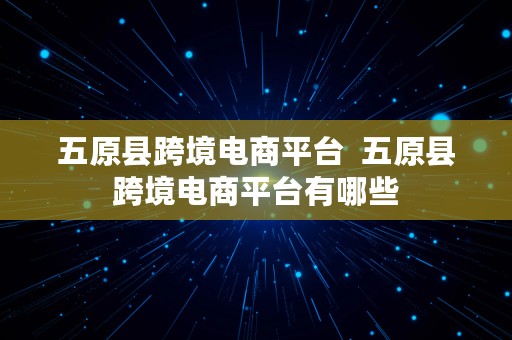 五原县跨境电商平台  五原县跨境电商平台有哪些