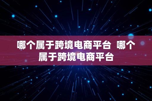 哪个属于跨境电商平台  哪个属于跨境电商平台