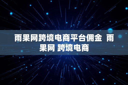 雨果网跨境电商平台佣金  雨果网 跨境电商