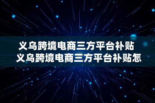 义乌跨境电商三方平台补贴  义乌跨境电商三方平台补贴怎么领