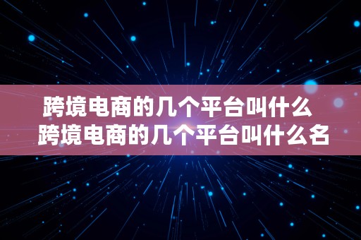 跨境电商的几个平台叫什么  跨境电商的几个平台叫什么名字