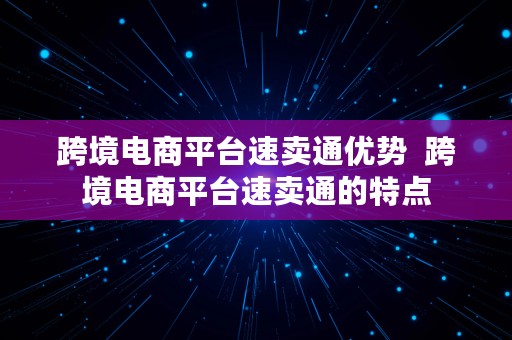 跨境电商平台速卖通优势  跨境电商平台速卖通的特点