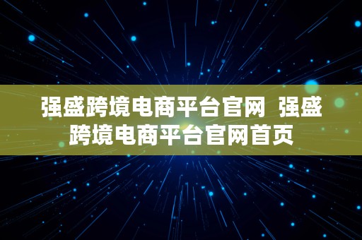 强盛跨境电商平台官网  强盛跨境电商平台官网首页