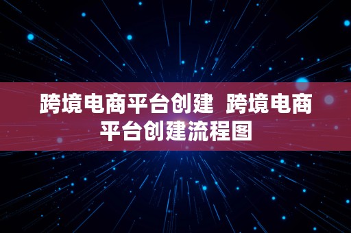 跨境电商平台创建  跨境电商平台创建流程图