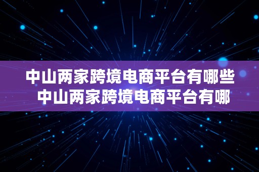 中山两家跨境电商平台有哪些  中山两家跨境电商平台有哪些公司