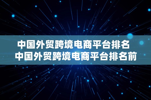 中国外贸跨境电商平台排名  中国外贸跨境电商平台排名前十