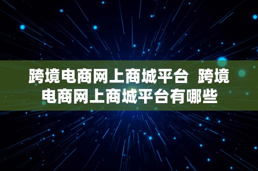 跨境电商网上商城平台  跨境电商网上商城平台有哪些