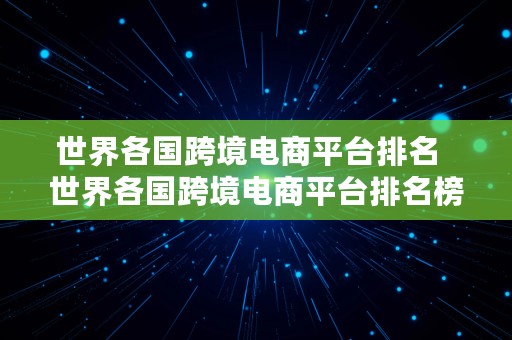 世界各国跨境电商平台排名  世界各国跨境电商平台排名榜