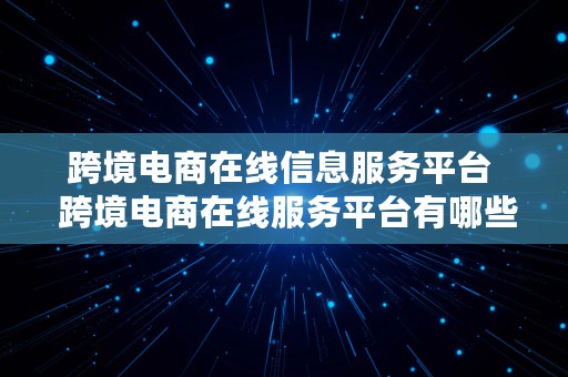 跨境电商在线信息服务平台  跨境电商在线服务平台有哪些