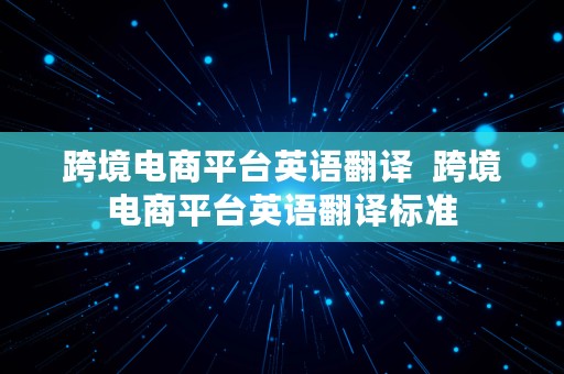 跨境电商平台英语翻译  跨境电商平台英语翻译标准