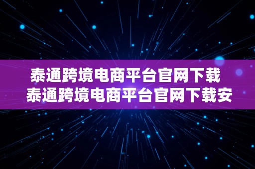 泰通跨境电商平台官网下载  泰通跨境电商平台官网下载安装