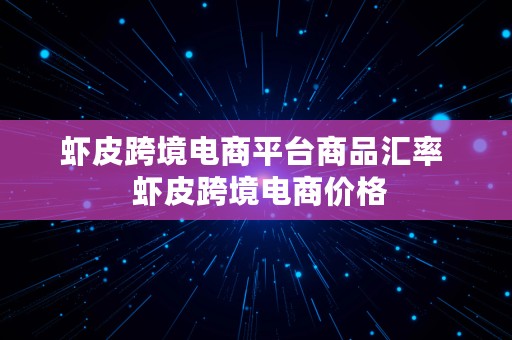 虾皮跨境电商平台商品汇率  虾皮跨境电商价格