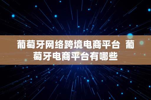 葡萄牙网络跨境电商平台  葡萄牙电商平台有哪些