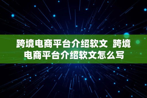 跨境电商平台介绍软文  跨境电商平台介绍软文怎么写