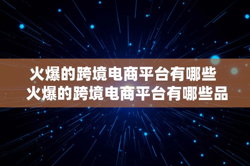 火爆的跨境电商平台有哪些  火爆的跨境电商平台有哪些品牌