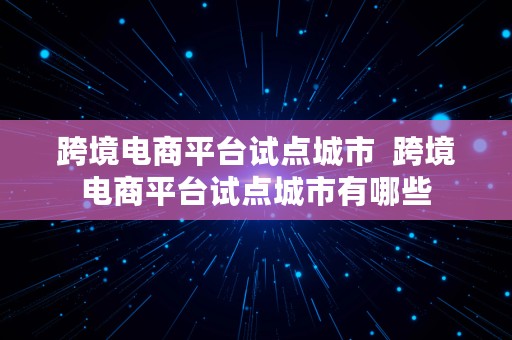 跨境电商平台试点城市  跨境电商平台试点城市有哪些