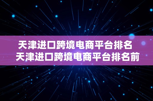 天津进口跨境电商平台排名  天津进口跨境电商平台排名前十