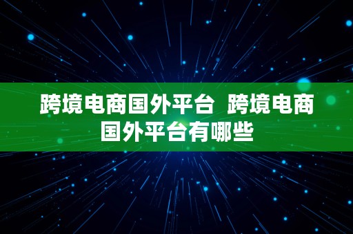 跨境电商国外平台  跨境电商国外平台有哪些