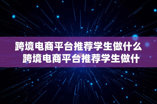 跨境电商平台推荐学生做什么  跨境电商平台推荐学生做什么的