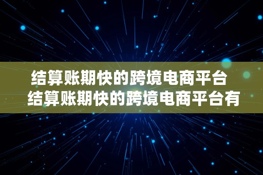 结算账期快的跨境电商平台  结算账期快的跨境电商平台有哪些