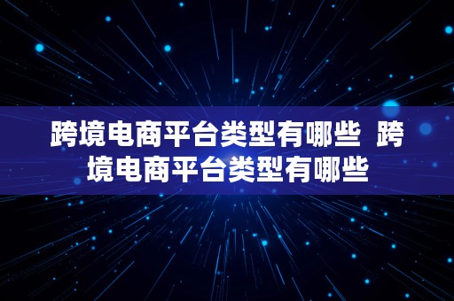 跨境电商平台类型有哪些  跨境电商平台类型有哪些