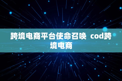 跨境电商平台使命召唤  cod跨境电商