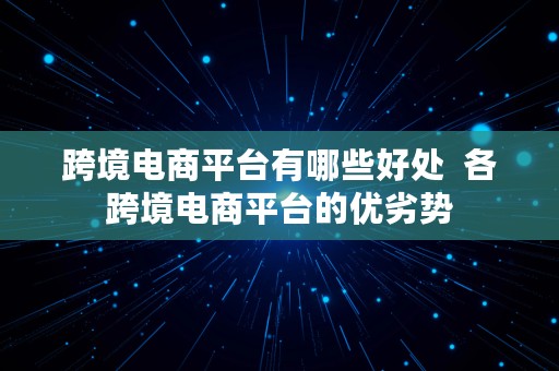 跨境电商平台有哪些好处  各跨境电商平台的优劣势