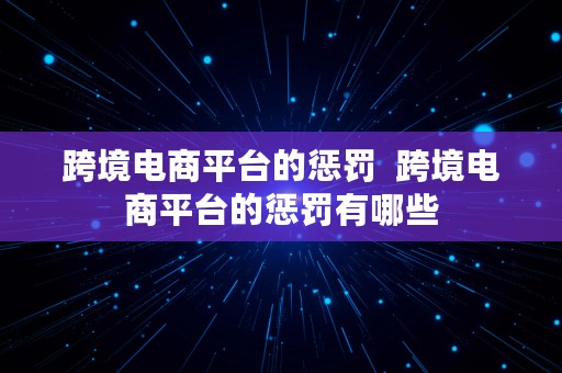 跨境电商平台的惩罚  跨境电商平台的惩罚有哪些