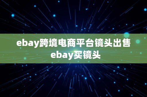 ebay跨境电商平台镜头出售  ebay买镜头