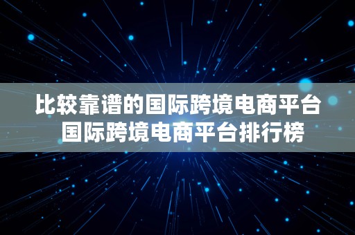 比较靠谱的国际跨境电商平台  国际跨境电商平台排行榜