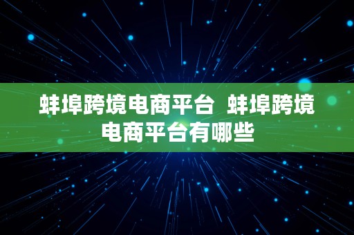 蚌埠跨境电商平台  蚌埠跨境电商平台有哪些