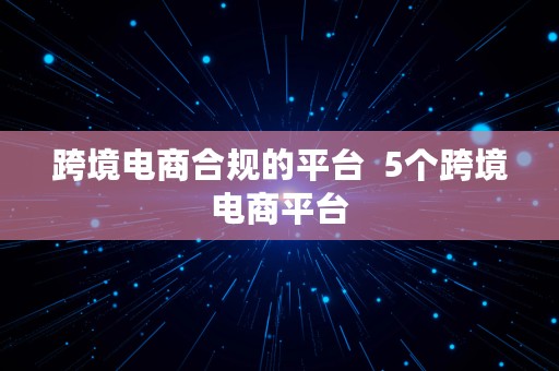 跨境电商合规的平台  5个跨境电商平台