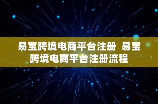 易宝跨境电商平台注册  易宝跨境电商平台注册流程