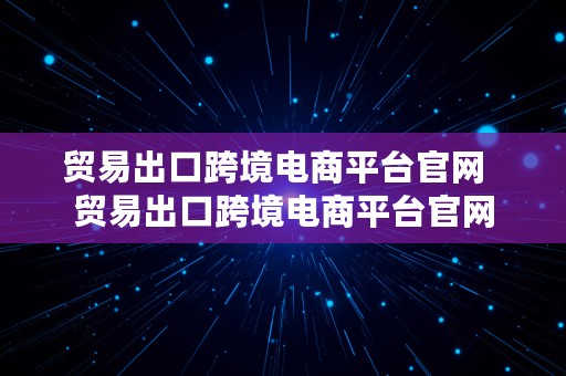 贸易出口跨境电商平台官网  贸易出口跨境电商平台官网