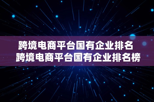 跨境电商平台国有企业排名  跨境电商平台国有企业排名榜