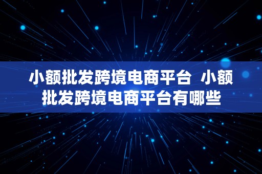 小额批发跨境电商平台  小额批发跨境电商平台有哪些