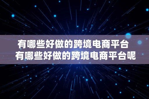 有哪些好做的跨境电商平台  有哪些好做的跨境电商平台呢