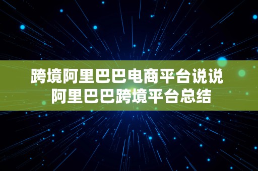 跨境阿里巴巴电商平台说说  阿里巴巴跨境平台总结