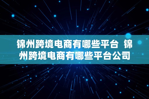 锦州跨境电商有哪些平台  锦州跨境电商有哪些平台公司