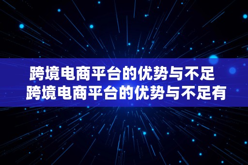 跨境电商平台的优势与不足  跨境电商平台的优势与不足有哪些