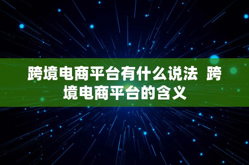 跨境电商平台有什么说法  跨境电商平台的含义